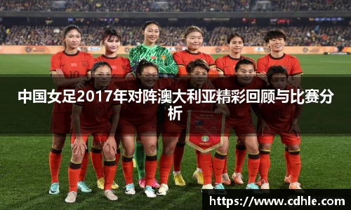 中国女足2017年对阵澳大利亚精彩回顾与比赛分析